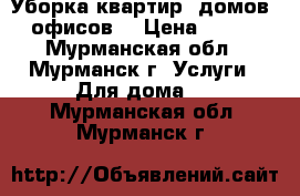 Уборка квартир, домов, офисов. › Цена ­ 100 - Мурманская обл., Мурманск г. Услуги » Для дома   . Мурманская обл.,Мурманск г.